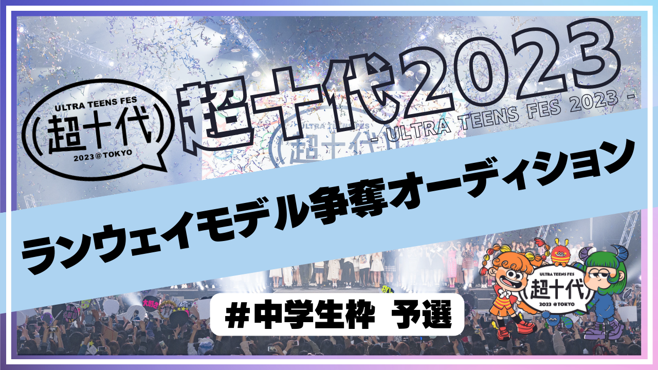 【予選 中学生枠】超十代2023ランウェイモデル争奪オーディション