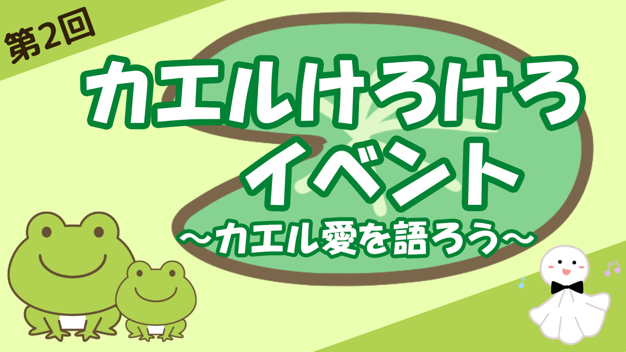 第2回カエルけろけろイベント~カエル愛を語ろう~