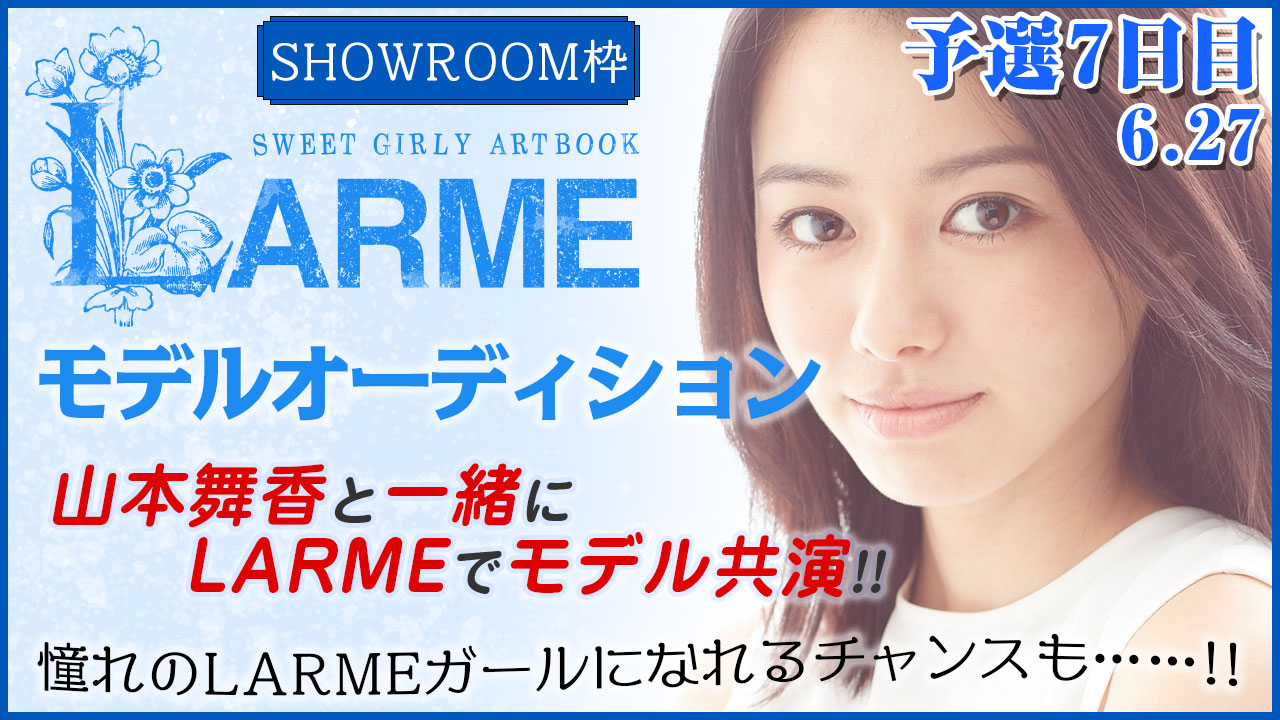 【SR枠 予選⑦】『LARME』モデルオーディション！山本舞香と夢の共演モデルデビュー