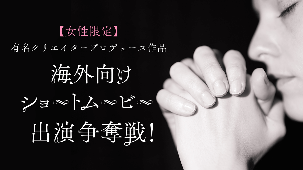 【女性限定】有名クリエイタープロデュース作品　海外向けショートムービー出演争奪戦