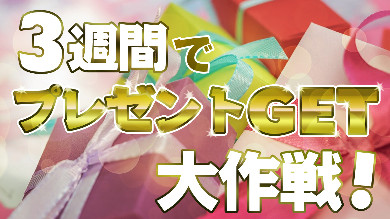 3週間でプレゼントGET大作戦!