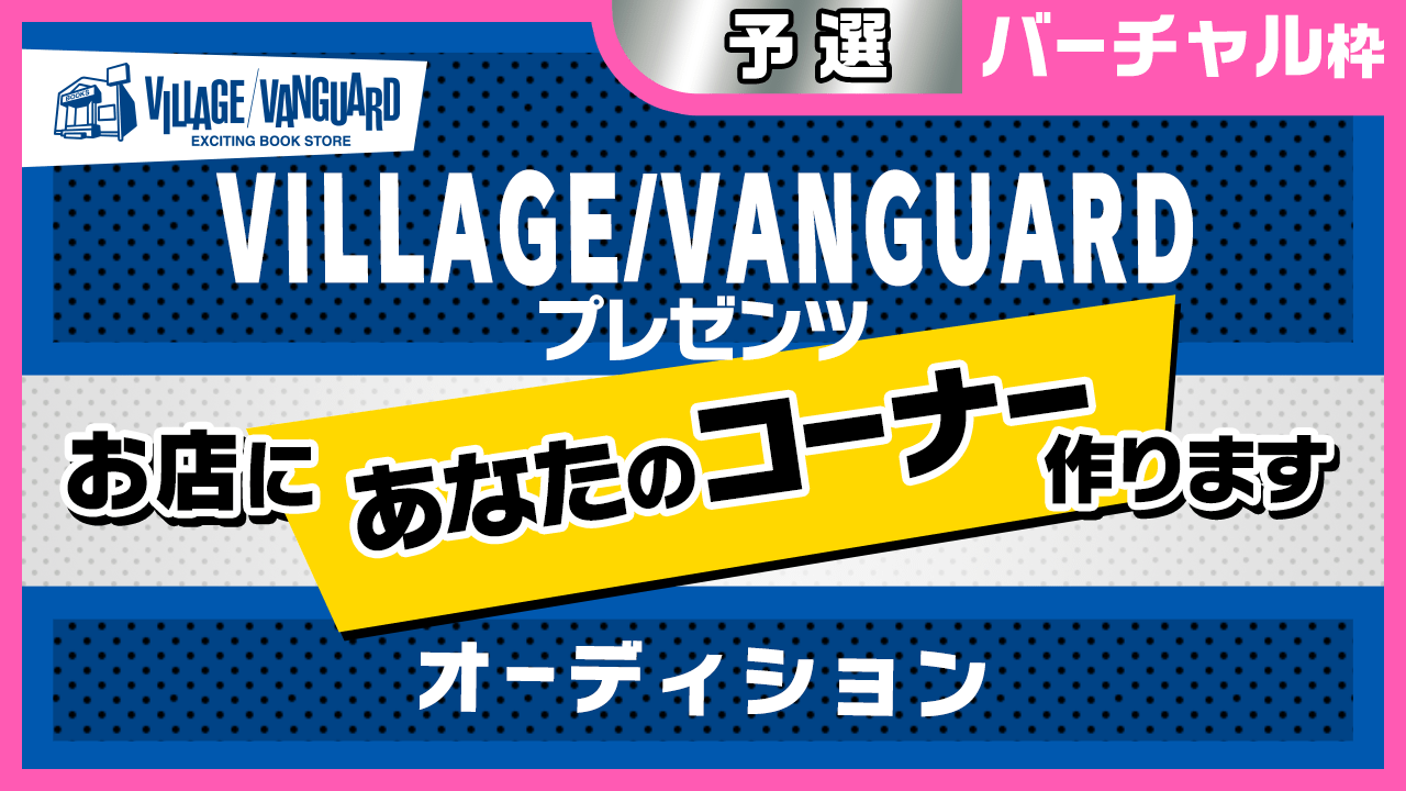 【バーチャル予選】ヴィレッジヴァンガードお店にあなたのコーナー作りますオーディション