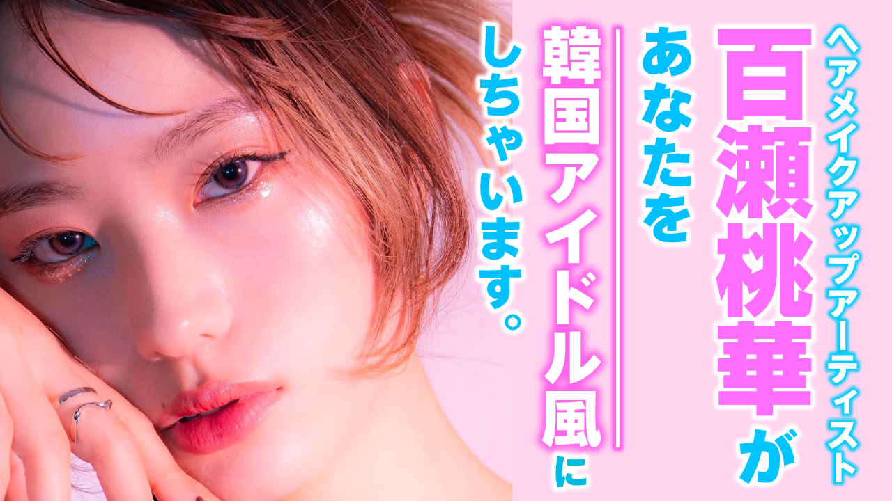 ヘアメイクアップアーティスト・百瀬桃華があなたを韓国アイドル風にしちゃいます。