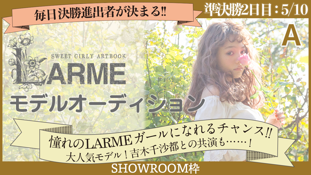 【SHOWROOM枠 準決勝A 2日目05/10】雑誌『LARME』モデルオーディション