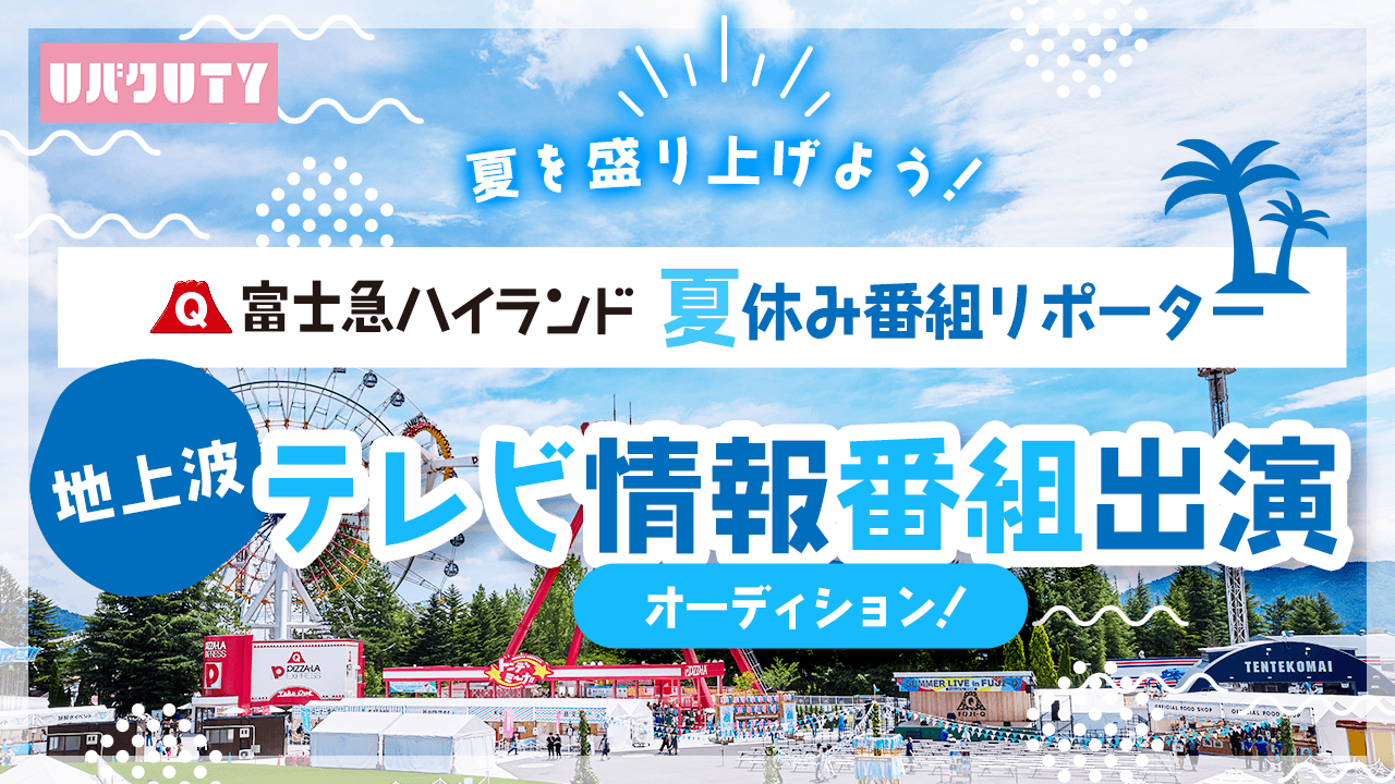 「富士急ハイランド夏休み番組リポーター」地上波テレビ情報番組出演オーディション!