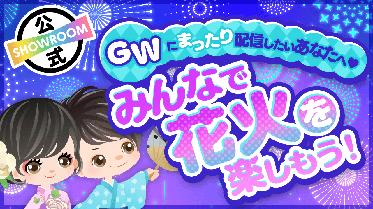 Gwにまったり配信したいあなたへ みんなで花火を楽しもう Showroom ショールーム