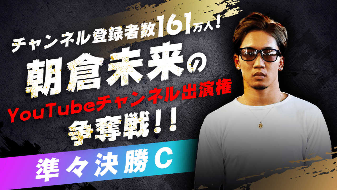 【準々決勝C】朝倉未来のYouTubeチャンネル出演権争奪戦!!