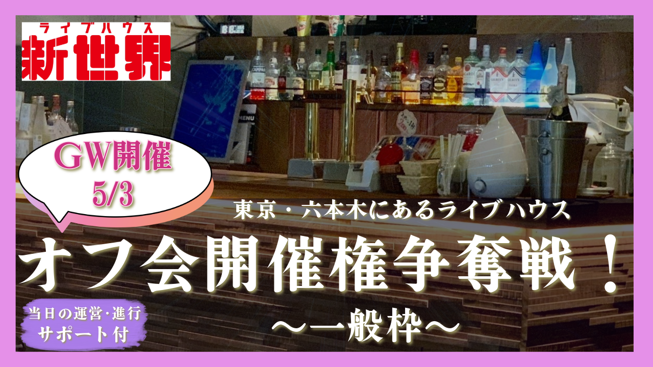 【ゴールデンウィーク期間開催】六本木ライブハウス新世界でのオフ会開催権争奪戦!