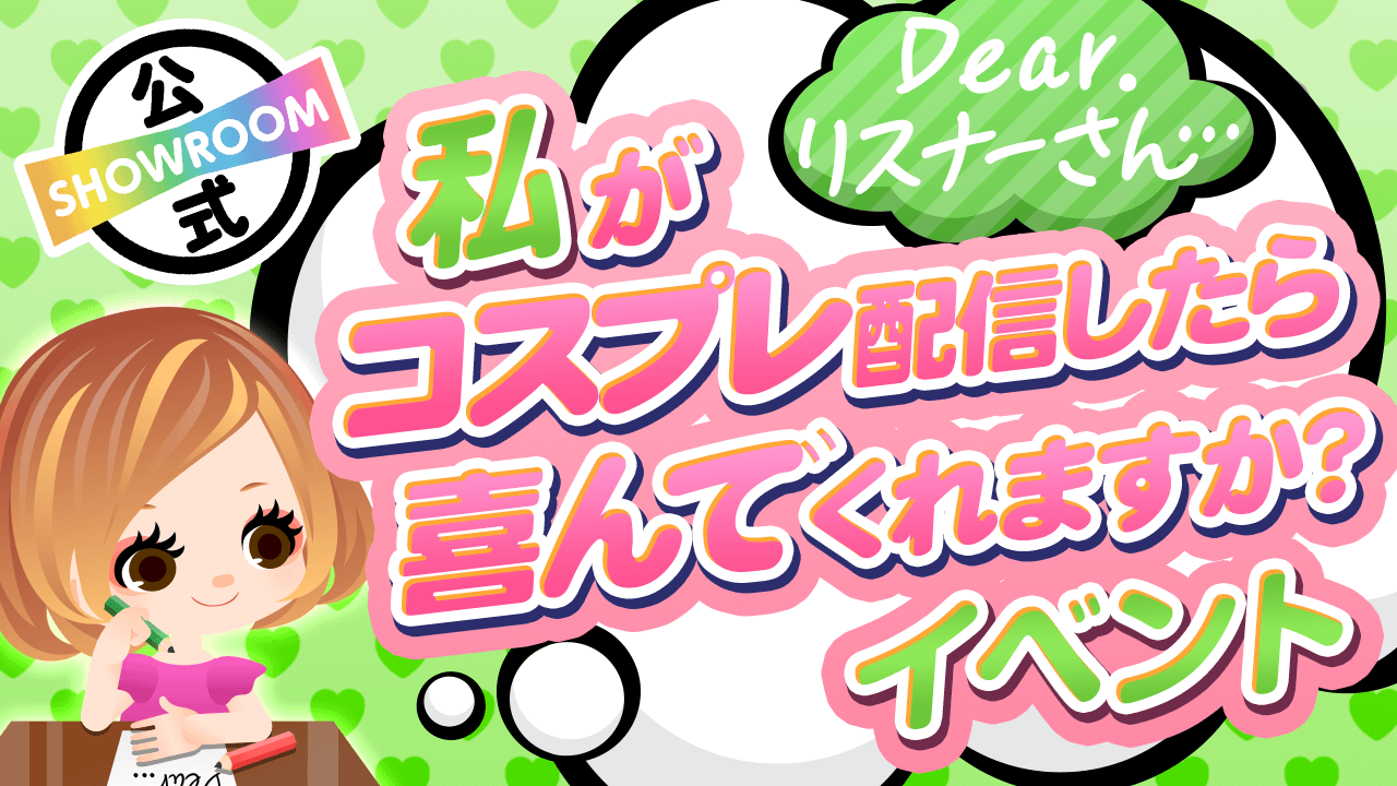 Dear リスナーさん 私がコスプレ配信したら喜んでくれますか Vol 3 Showroom ショールーム Dear リスナーさん 私がコスプレ配信したら喜んでくれますか Vol 3 Showroom ショールーム
