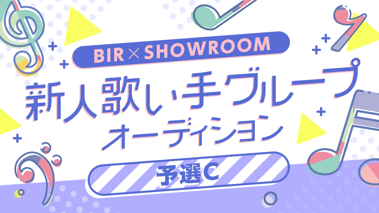 【予選C】BIR×SHOWROOM 新人歌い手グループオーディション!