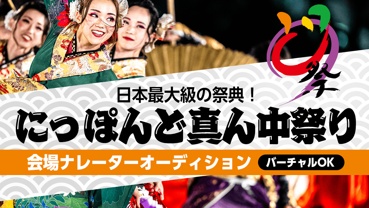 日本最大級の祭典!“にっぽんど真ん中祭り” 会場ナレーターオーディション!