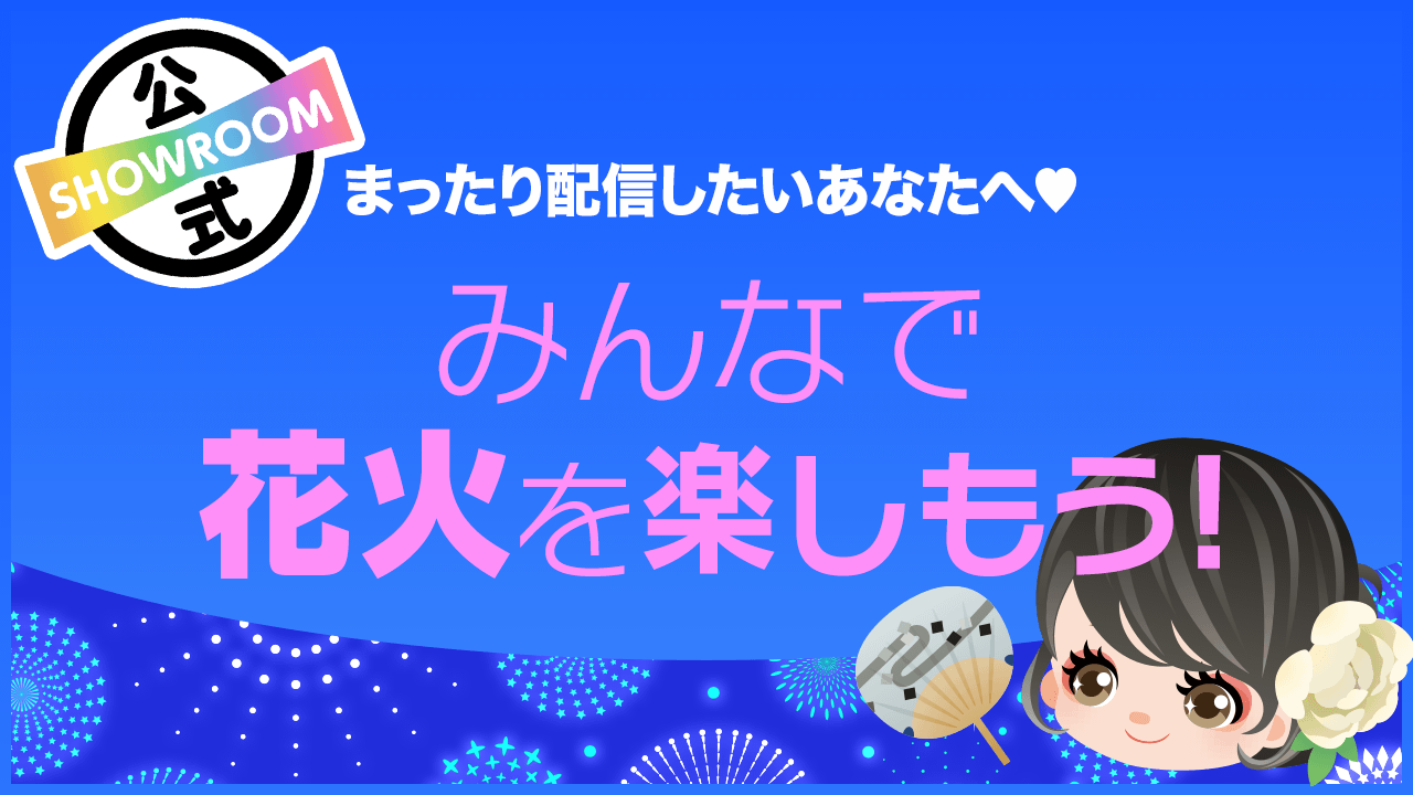 まったり配信したいあなたへ みんなで花火を楽しもう Vol 110 Showroom ショールーム まったり配信したいあなたへ みんなで花火を楽しもう Vol 110 Showroom ショールーム
