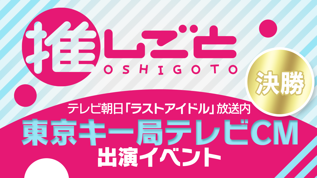 【決勝】“推し”を応援するメディア「推しごと」東京キー局テレビCM出演イベント