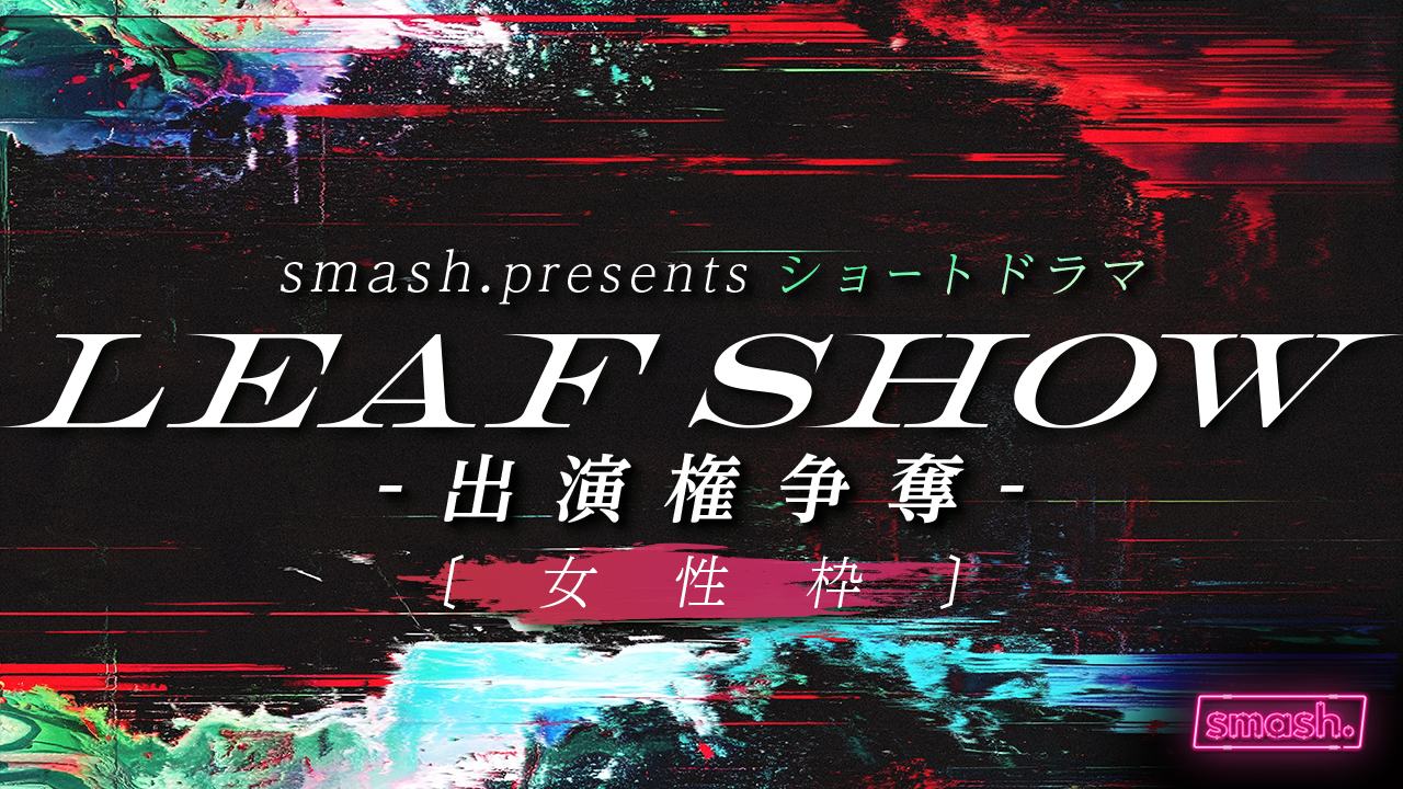【女性枠】smash. presents ショートドラマ「LEAF SHOW」出演権争奪