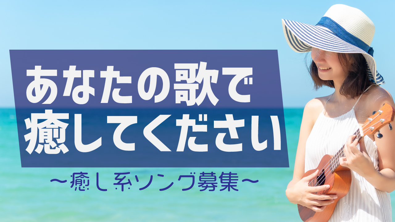 あなたの歌で癒してください〜癒し系ソング募集〜 vol.3