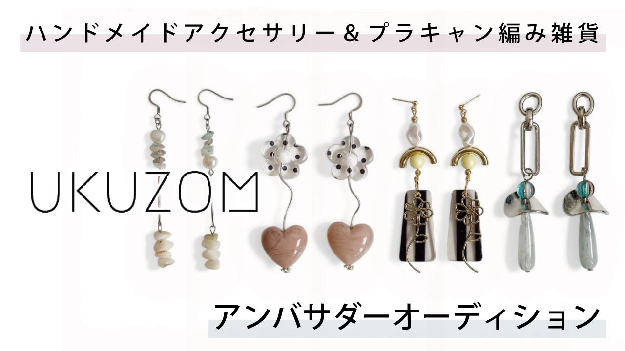 ハンドメイドアクセサリー＆プラキャン編み雑貨『ukuzom』アンバサダーオーディション