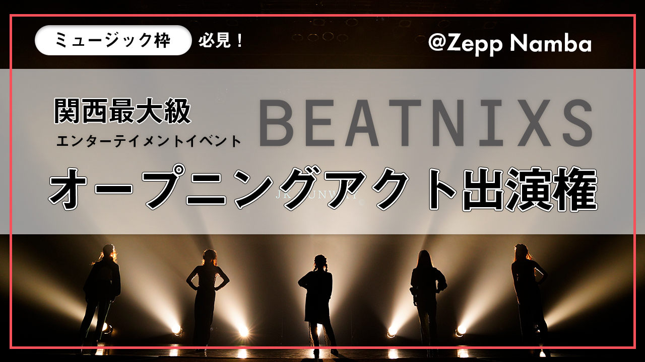 関西最大級エンタメイベントBEATNIXS＠Zepp Nambaオープニングアクト出演権