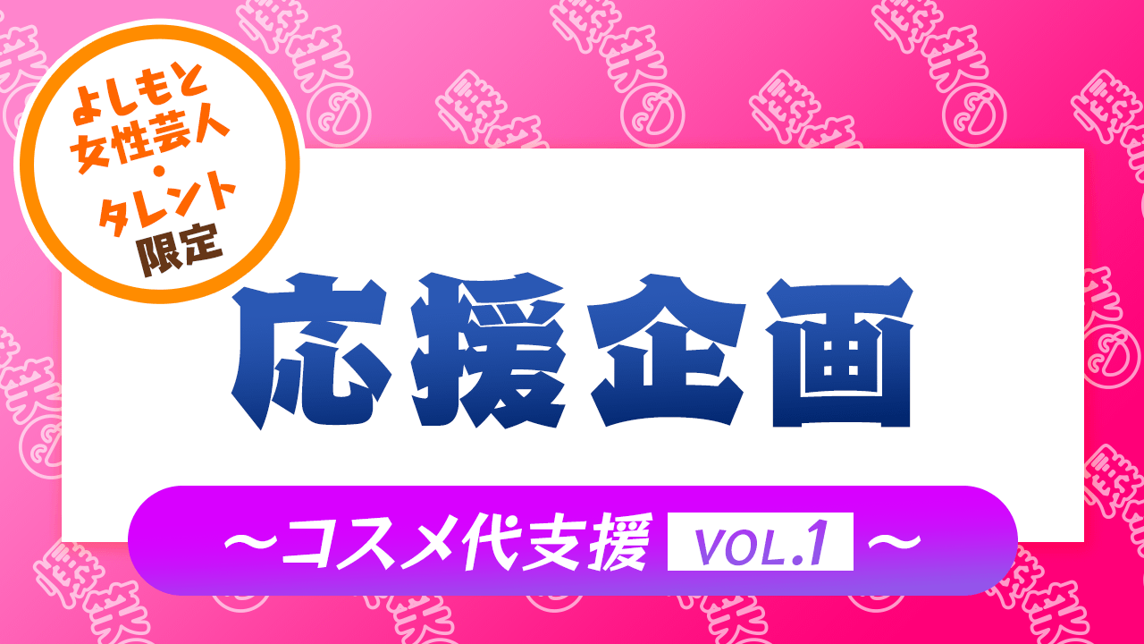 【よしもと女性芸人・タレント限定】応援企画〜コスメ代支援Vol.1〜