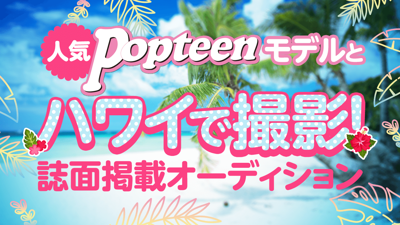 人気POPモデルとハワイで撮影&誌面掲載オーディション