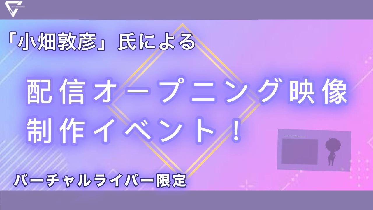 【バーチャルライバー限定】「小畑敦彦」氏による配信オープニング映像制作イベント！