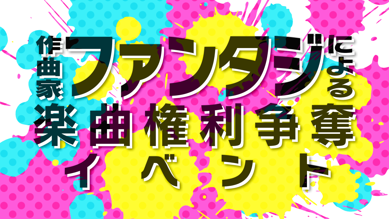 作曲家ファンタジによる楽曲権利争奪イベント