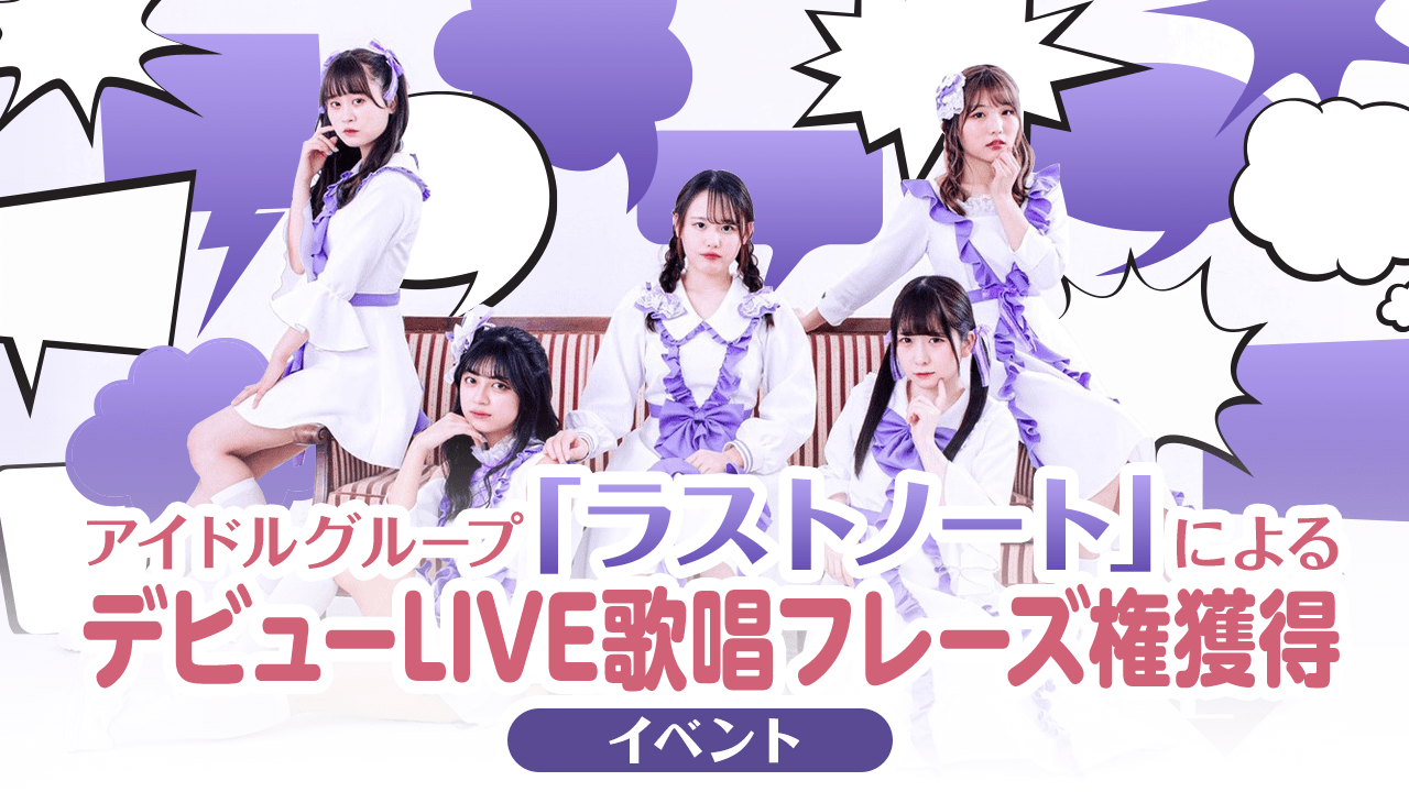 アイドルグループ「ラストノート」によるデビューLIVE歌唱フレーズ権獲得イベント
