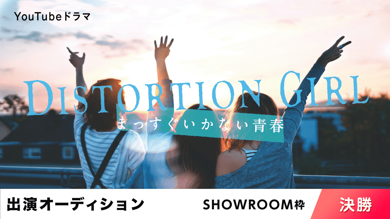 【SR枠:決勝】YouTubeドラマ「DISTORTION GIRL」出演オーディション