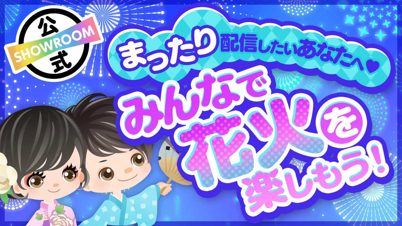 まったり配信したいあなたへ みんなで花火を楽しもう Showroom ショールーム まったり配信したいあなたへ みんなで花火を楽しもう Showroom ショールーム