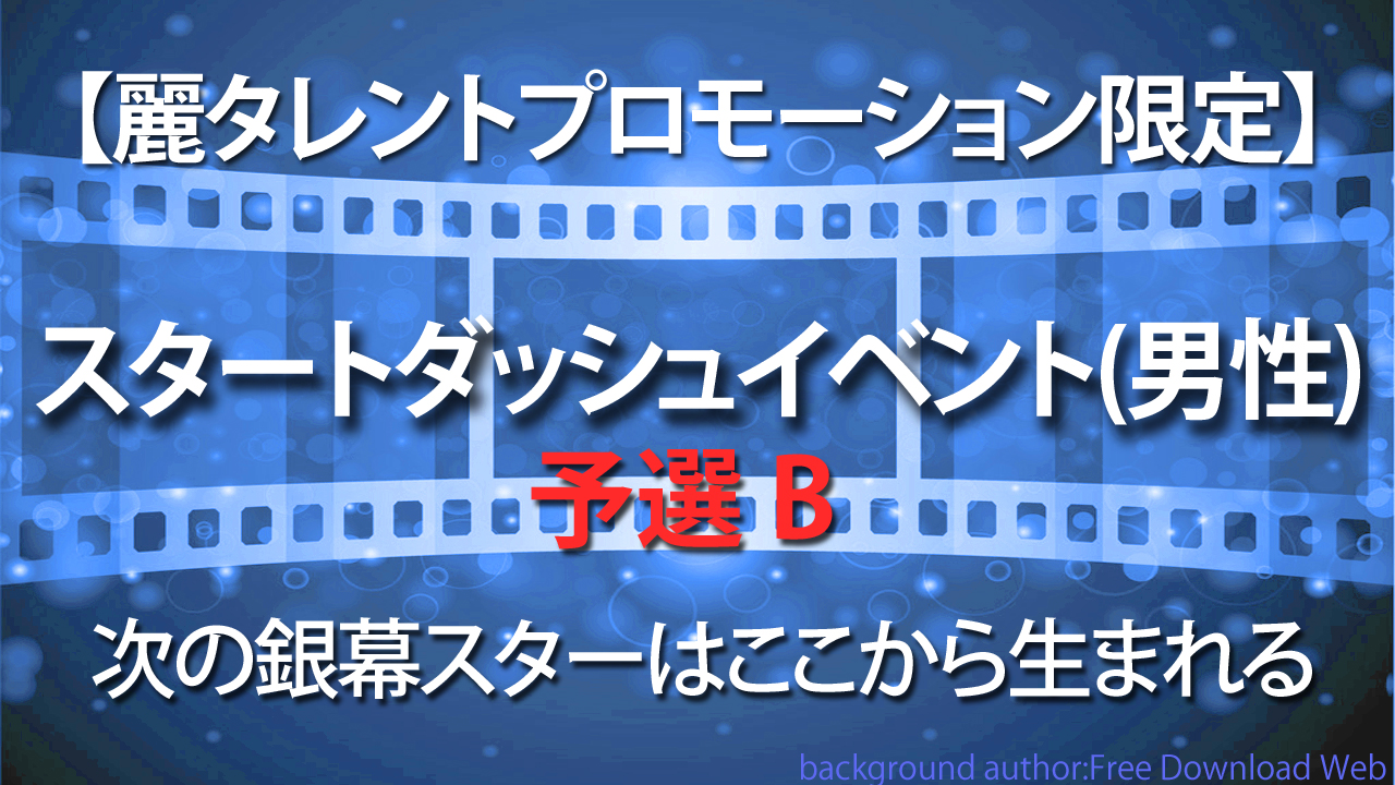 【麗タレント限定】次の銀幕のスターはここからうまれる！！スタートダッシュイベント・予選Bブロック（男性）