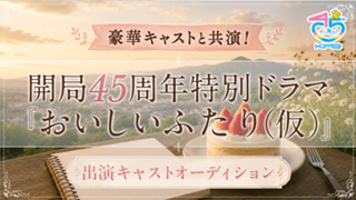 豪華キャストと共演！開局45周年特別ドラマ『おいしいふたり（仮）』出演オーディション！