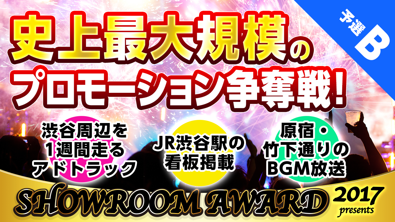 【予選B】史上最大規模のプロモーション争奪戦！by SHOWROOM AWARD2017