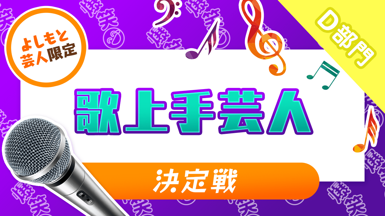 D部門【よしもと芸人限定】歌上手芸人決定戦!