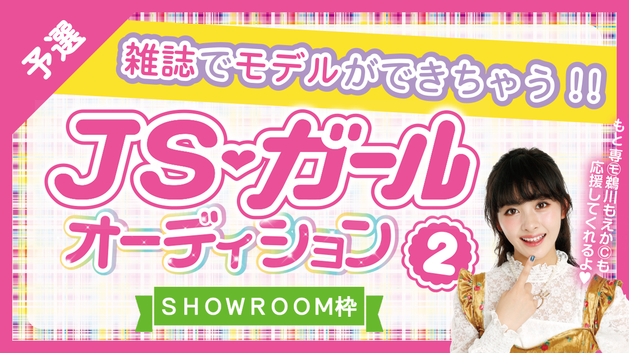 雑誌『JSガール』出演権オーディション vol.2【SHOWROOM枠 予選】