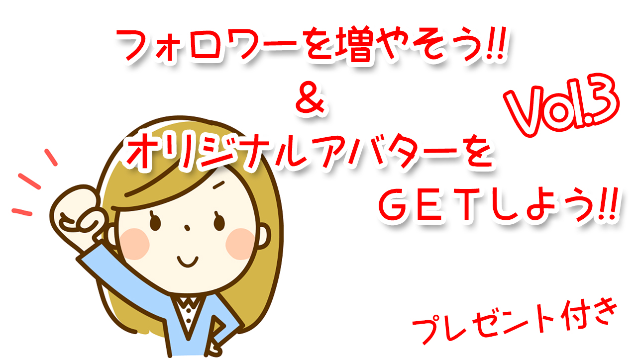 フォロワーを増やそう!!&オリジナルアバターをゲット vol.3