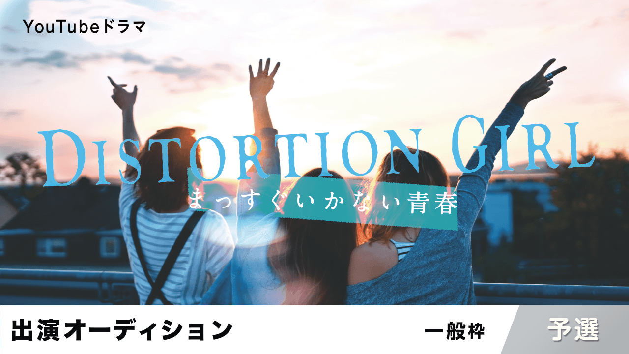 【一般枠:予選】YouTubeドラマ「DISTORTION GIRL」出演オーディション
