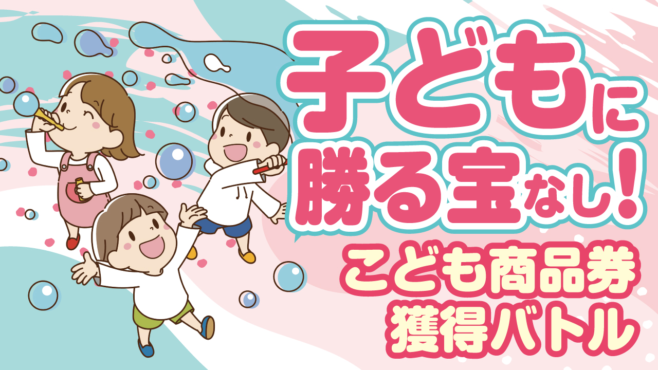 子どもに勝る宝なし!-こども商品券獲得バトル-