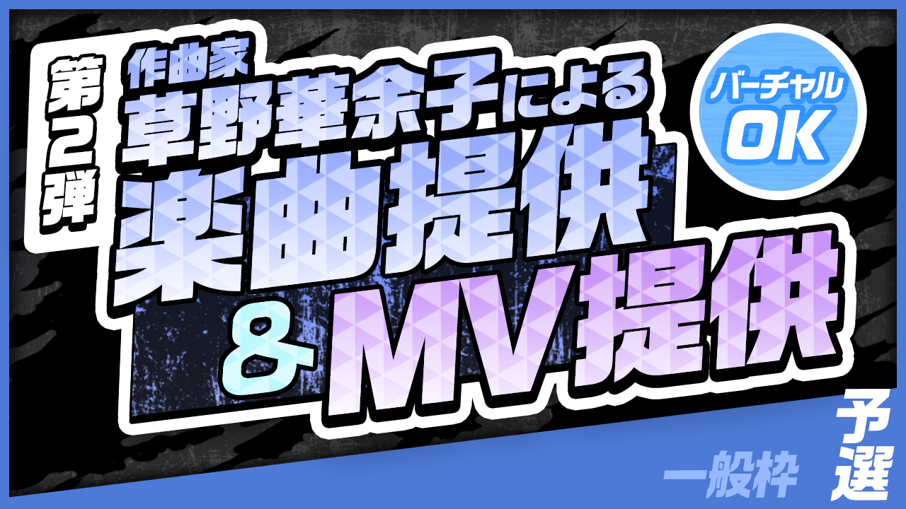 【一般枠・予選】作曲家 草野華余子による楽曲提供&MV制作権争奪戦!