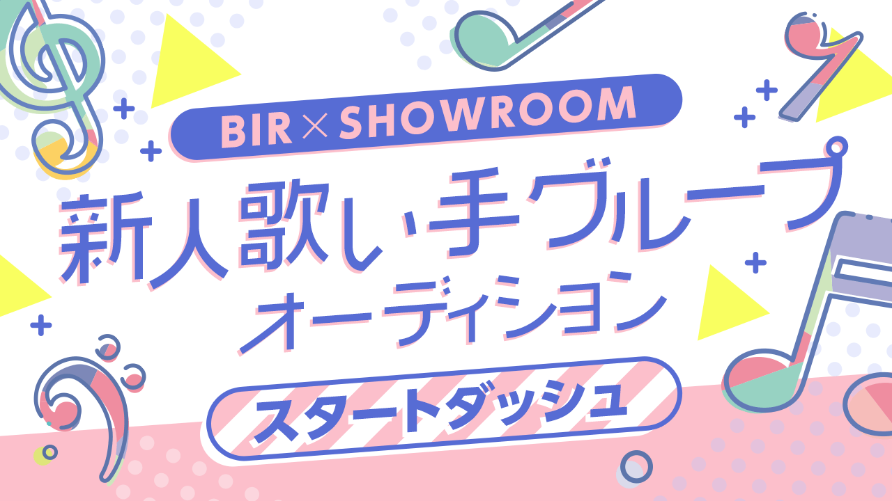 【スタートダッシュ】BIR×SHOWROOM 新人歌い手グループオーディション!