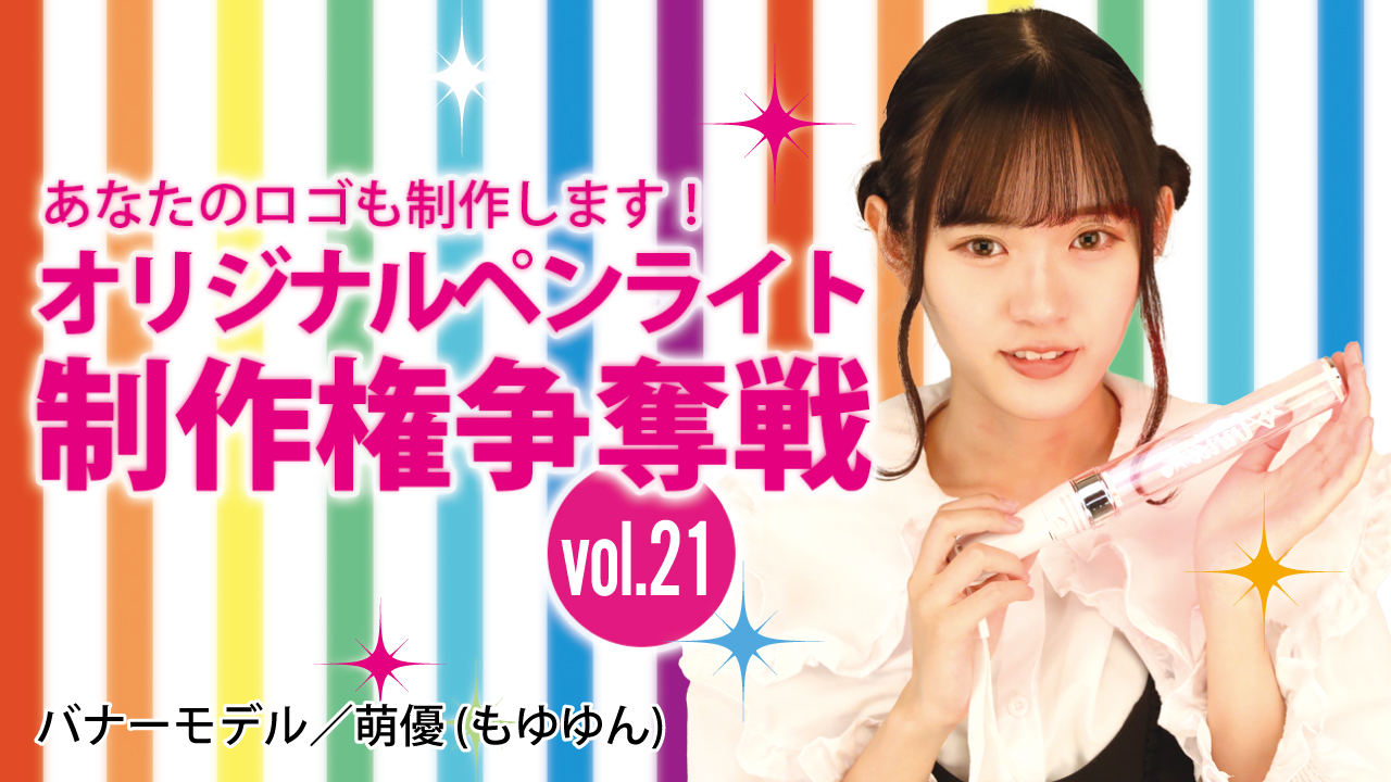 深まる絆と一体感!あなたのオリジナルペンライト30本制作権争奪戦!!Vol.21