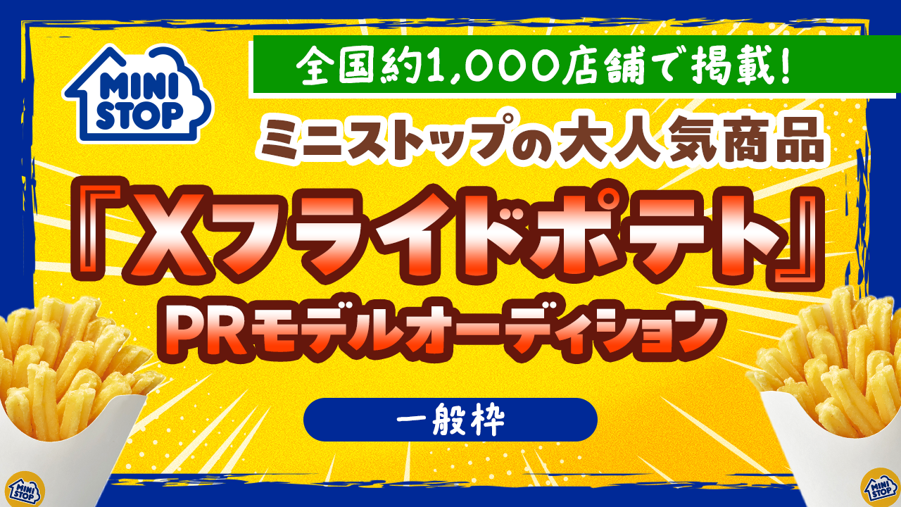 【一般枠】ミニストップの大人気商品『Xフライドポテト』PRモデルオーディション
