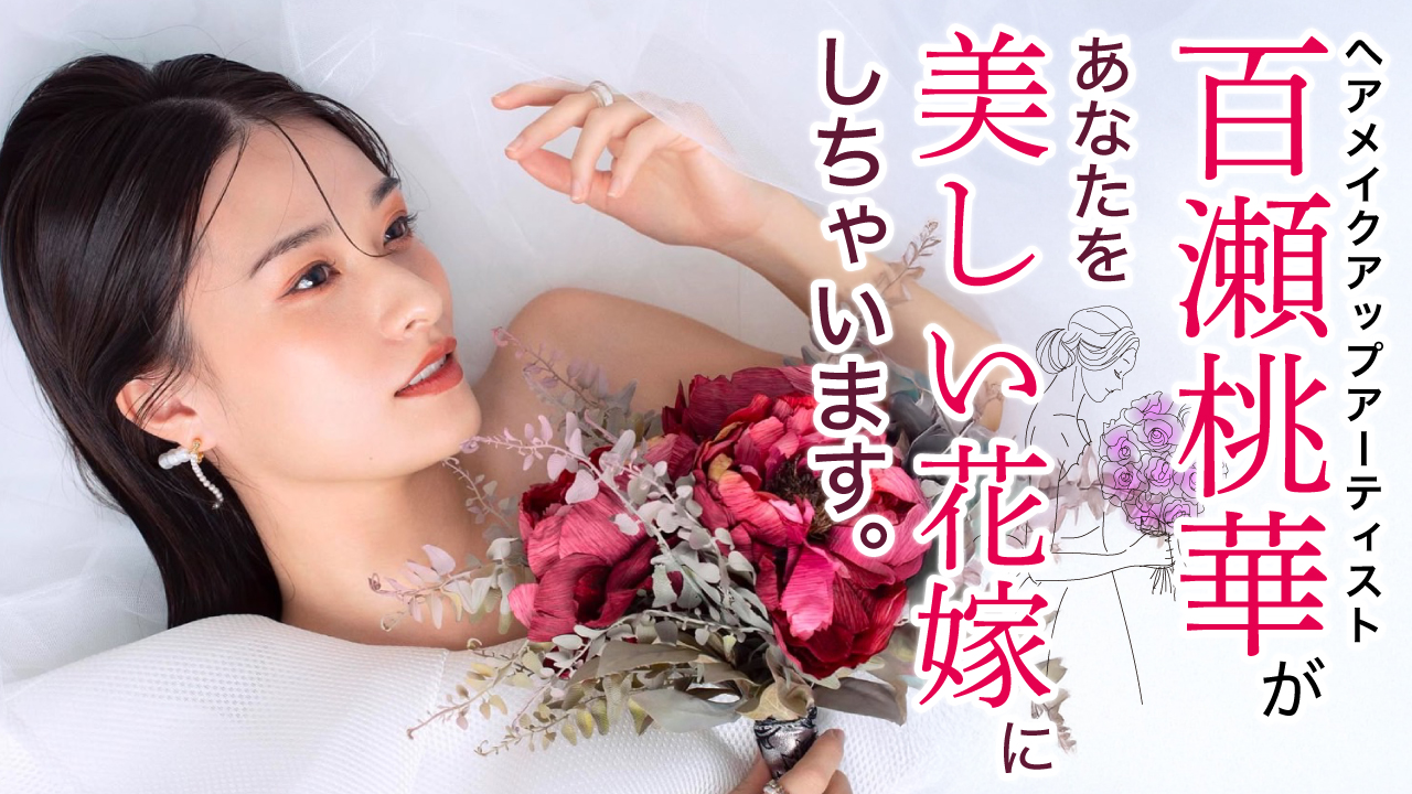 ヘアメイクアップアーティスト・百瀬桃華があなたを美しい花嫁にしちゃいます。
