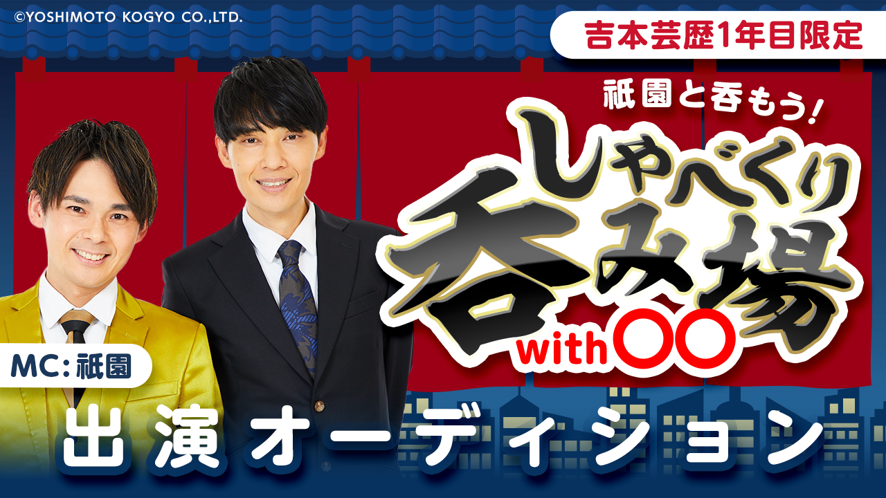【芸歴1年目限定】祇園と呑もう！「しゃべくり呑み場with〇〇」出演オーディション