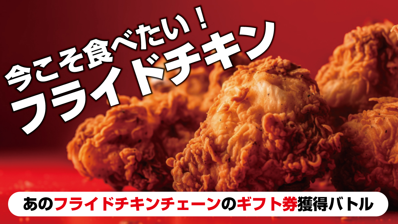今こそ食べたい!フライドチキン ―あのフライドチキンチェーンのギフト券獲得バトル―
