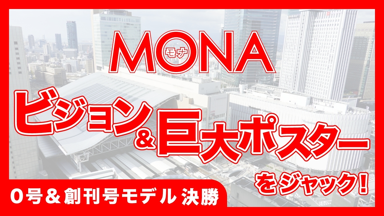 【0号&創刊号モデル決勝】MONAビジョン&巨大ポスターをジャック!