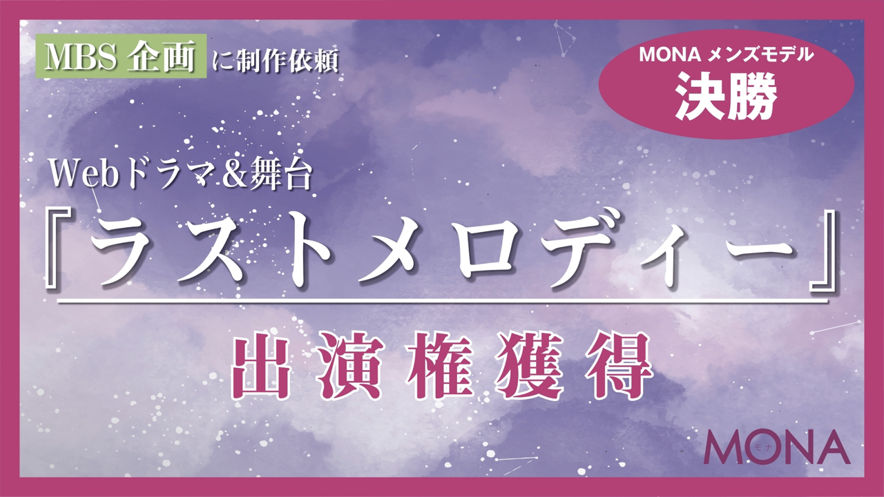 【MONAメンズ枠決勝】MBSに制作依頼Webドラマ&舞台『ラストメロディー』出演権