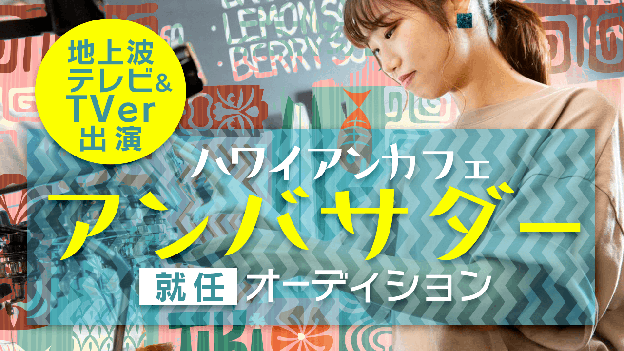 地上波テレビ+TVerに出演!ハワイアンカフェ公式アンバサダーオーディション