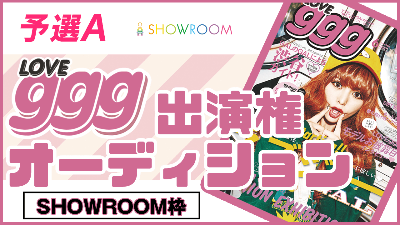 【SHOWROOM枠 予選A】雑誌「LOVEggg」出演権オーディション