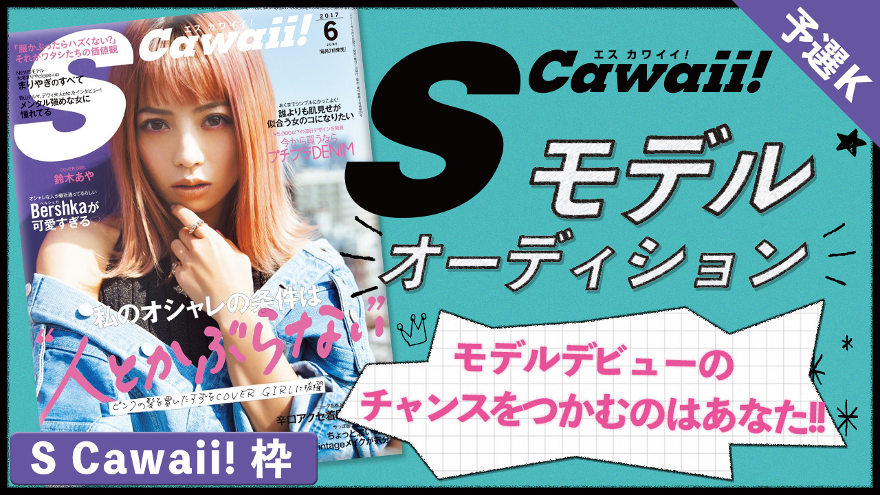 【S Cawaii!枠 予選K】雑誌「S Cawaii!」モデル出演権オーディション