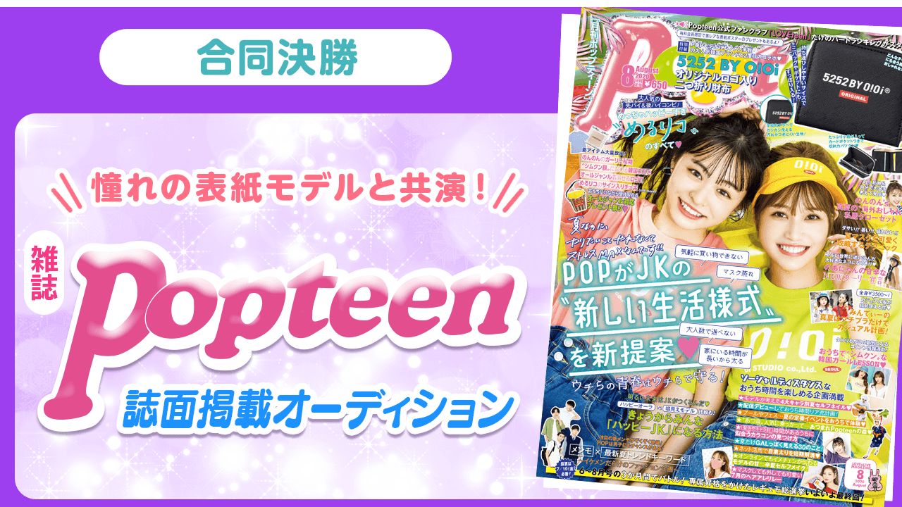 【合同決勝】憧れの表紙モデルと共演!雑誌「Popteen」誌面掲載オーディション