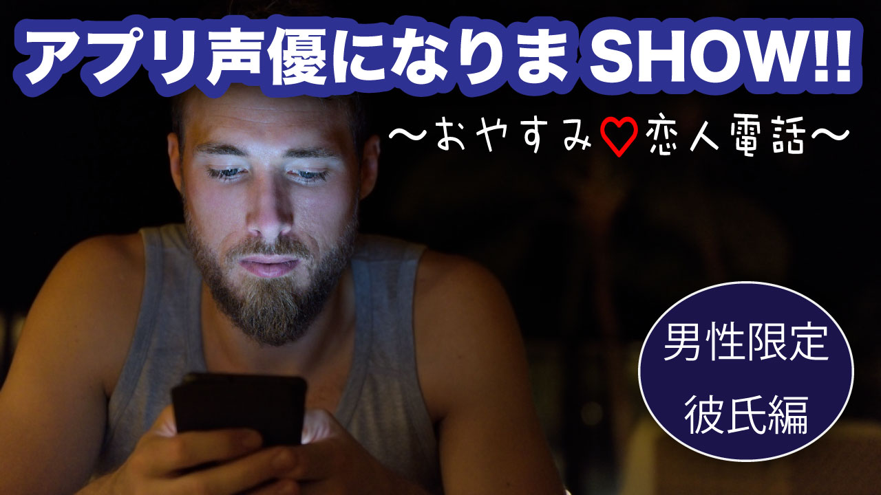 【男性限定】アプリ声優になりまSHOW!!〜おやすみ恋人電話 彼氏編〜 vol.2